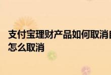 支付宝理财产品如何取消自动续期 支付宝理财产品自动续期怎么取消