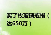 买了枚玻璃戒指（30年后这枚戒指竟价值高达650万）
