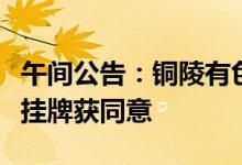 午间公告：铜陵有色参股公司铜冠矿建新三板挂牌获同意
