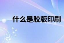 什么是胶版印刷（什么是胶版印刷纸）