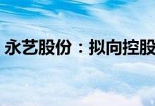 永艺股份：拟向控股股东定增募资不超2亿元