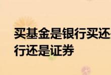 买基金是银行买还是证券公司买 买基金用银行还是证券