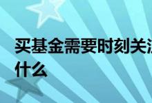 买基金需要时刻关注吗? 买基金以后应该关注什么