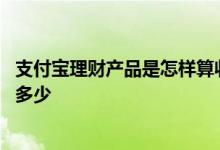 支付宝理财产品是怎样算收益的 支付宝理财产品一般收益率多少