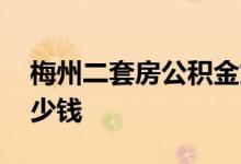 梅州二套房公积金贷款首付比例下调 能省多少钱 