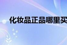 化妆品正品哪里买（可通过这几个渠道）