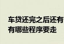 车贷还完之后还有什么手续 车贷还完以后还有哪些程序要走