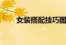 女装搭配技巧图解（女装搭配技巧）