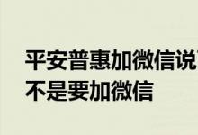 平安普惠加微信说可以贷款 平安普惠贷款是不是要加微信