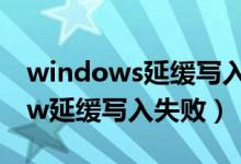 windows延缓写入失败的解决办法（window延缓写入失败）