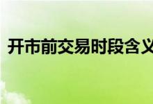 开市前交易时段含义 股票开市前可以交易吗