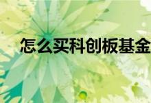 怎么买科创板基金 怎么买科创板基金etf