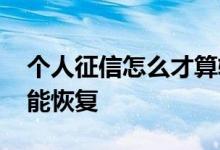 个人征信怎么才算较为严重 个人征信怎么才能恢复