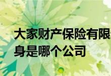 大家财产保险有限责任公司前身 大家保险前身是哪个公司