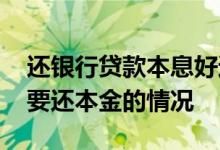 还银行贷款本息好还是本金好 银行贷款只需要还本金的情况