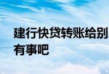建行快贷转账给别人 建行快贷转账给别人没有事吧