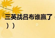 三英战吕布谁赢了（三英战吕布谁赢了（图文））