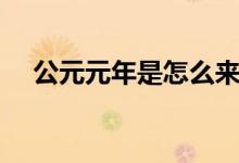 公元元年是怎么来的（公元元年的由来）