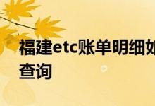 福建etc账单明细如何查询 etc账单明细如何查询