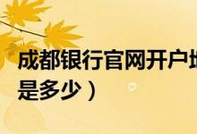 成都银行官网开户地查询（成都银行电话号码是多少）