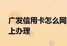 广发信用卡怎么网上办理 广发信用卡怎么网上办理