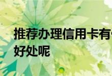 推荐办理信用卡有什么好处 信用卡都有哪些好处呢