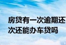 房贷有一次逾期还可以申请车贷 房贷逾期一次还能办车贷吗