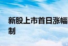 新股上市首日涨幅限制 新股上市首日涨幅限制