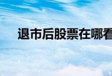 退市后股票在哪看 退市后股票在哪交易
