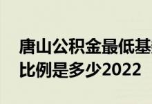唐山公积金最低基数是多少 唐山公积金缴存比例是多少2022 