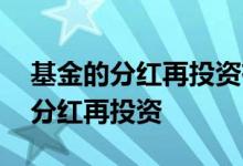 基金的分红再投资有什么好处 怎么设置基金分红再投资