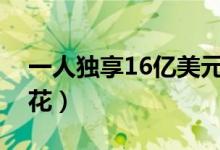 一人独享16亿美元（中了百亿大奖你会怎么花）