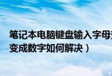 笔记本电脑键盘输入字母变成数字（笔记本电脑键盘按字母变成数字如何解决）