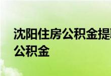 沈阳住房公积金提取方法是如何的 怎么提取公积金 