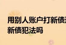 用别人账户打新债违法吗 一人持20个账号打新债犯法吗