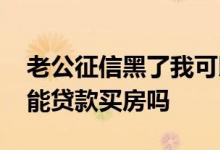 老公征信黑了我可以贷款吗 老婆征信黑了我能贷款买房吗