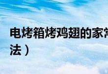 电烤箱烤鸡翅的家常做法（电烤箱烤鸡翅的方法）