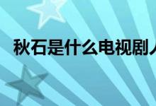 秋石是什么电视剧人物（秋石是什么东西）