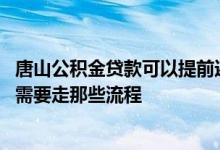 唐山公积金贷款可以提前还吗 唐山住房公积金办理组合贷款需要走那些流程 