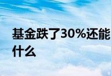 基金跌了30%还能回本么 基金一天跌30%为什么