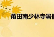 莆田南少林寺暑假招生（莆田南少林）