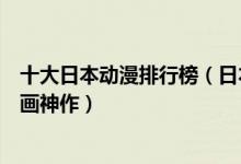 十大日本动漫排行榜（日本动漫番剧排名值得推荐的日本动画神作）