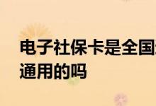 电子社保卡是全国通用吗 电子社保卡是全国通用的吗