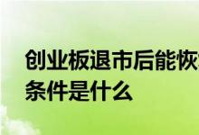 创业板退市后能恢复上市吗 创业板股票退市条件是什么 