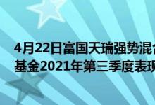 4月22日富国天瑞强势混合近1月来在同类基金中排1518名基金2021年第三季度表现如何