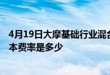 4月19日大摩基础行业混合最新单位净值为0.9769元基金基本费率是多少