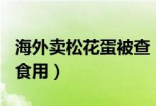 海外卖松花蛋被查（扣查800颗蛋不适合人类食用）