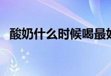 酸奶什么时候喝最好（喝酸奶的最佳时间）