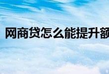 网商贷怎么能提升额度 网商贷额度怎么提升