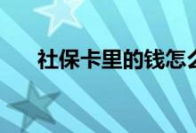 社保卡里的钱怎么取出来 怎么查余额 